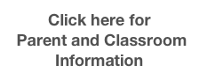 Click here for
 Parent and Classroom 
Information