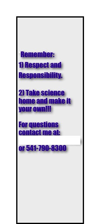 ￼*Remember: 
1) Respect and Responsibility.                          
         
2) Take science home and make it your own!!!

For questions contact me at:
leighter@4j.lane.edu  or 541-790-8300