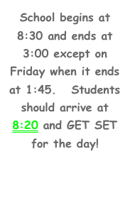 School begins at 8:30 and ends at 3:00 except on Friday when it ends at 1:45.   Students should arrive at 8:20 and GET SET for the day!

Edgewood Click here!http://edgewood.4j.lane.edu/