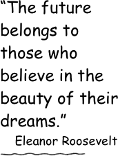 “The future belongs to those who believe in the beauty of their dreams.” 
    Eleanor Roosevelt
￼

