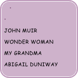 

John Muir
wonder woman
my grandma
abigail duniway